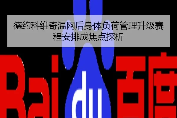 德约科维奇温网后身体负荷管理升级赛程安排成焦点探析