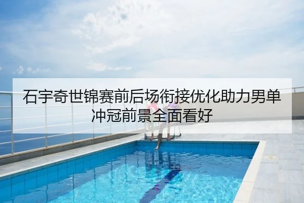 石宇奇世锦赛前后场衔接优化助力男单冲冠前景全面看好
