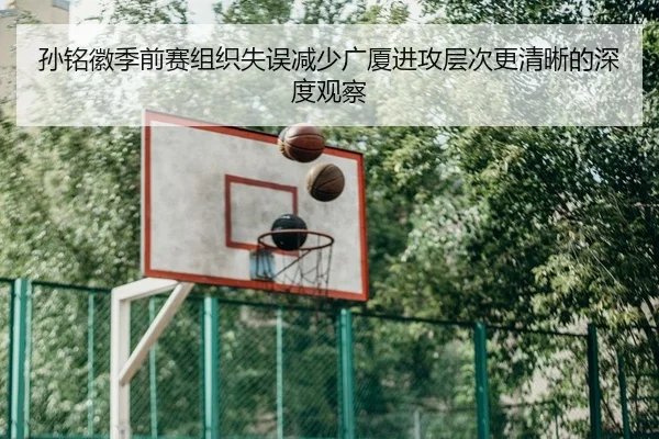 孙铭徽季前赛组织失误减少广厦进攻层次更清晰的深度观察